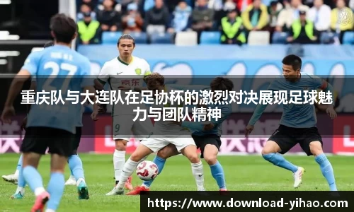 重庆队与大连队在足协杯的激烈对决展现足球魅力与团队精神