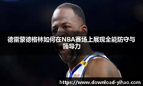 德雷蒙德格林如何在NBA赛场上展现全能防守与领导力