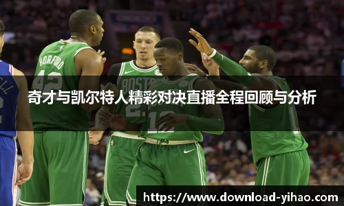 奇才与凯尔特人精彩对决直播全程回顾与分析