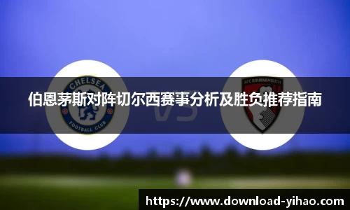 伯恩茅斯对阵切尔西赛事分析及胜负推荐指南